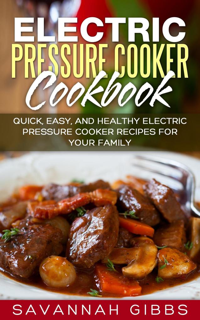 Electric Pressure Cooker Cookbook: Quick Easy and Healthy Electric Pressure Cooker Recipes for Your Family