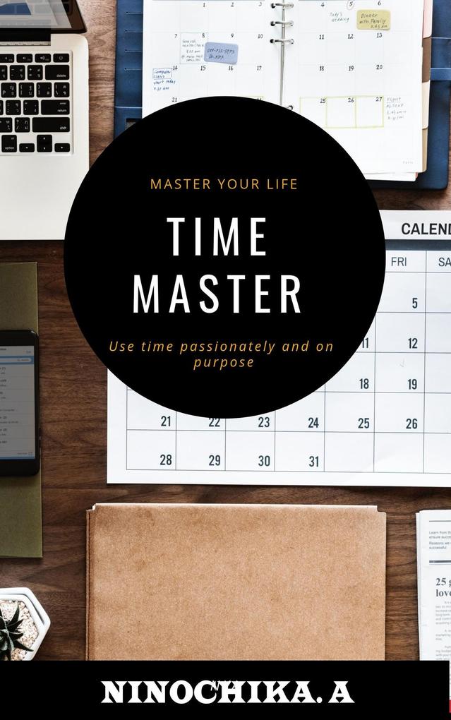 Time Master : Master Your Life Use Time Passionately and on Purpose