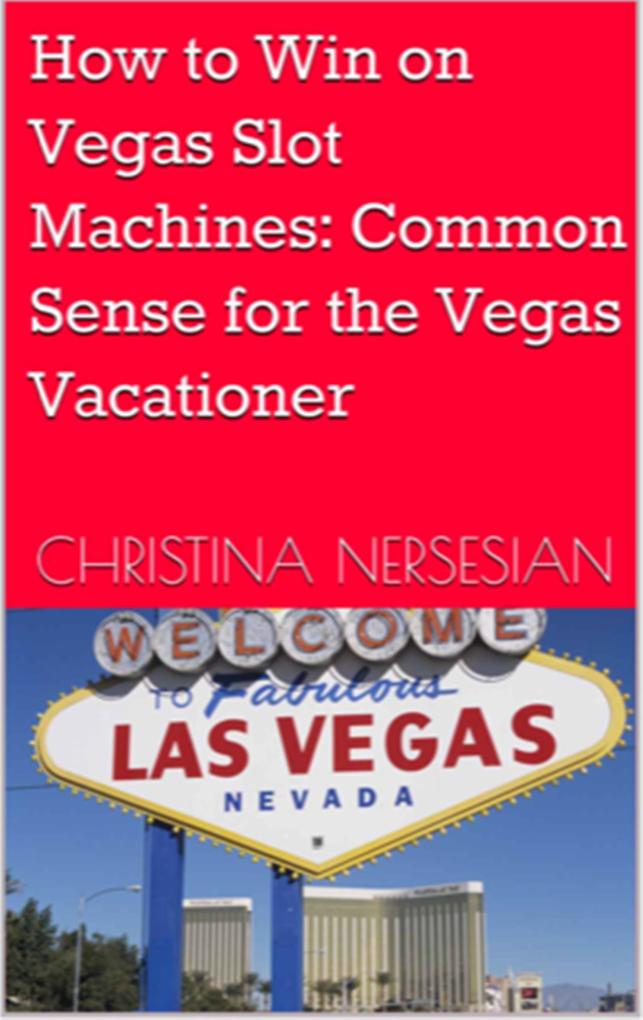 How to Win on Vegas Slot Machines: Common Sense for the Vegas Vacationer