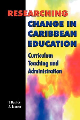 Researching Change in Caribbean Education: Curriculum Teaching and Administration