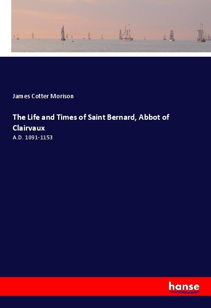 The Life and Times of Saint Bernard Abbot of Clairvaux - James Cotter Morison