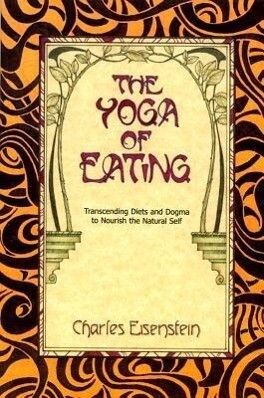 The Yoga of Eating: Transcending Diets and Dogma to Nourish the Natural Self