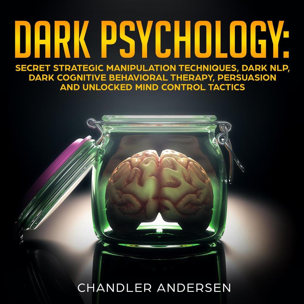 Dark Psychology: Secret Strategic Manipulation Techniques Dark NLP Dark Cognitive Behavioral Therapy Persuasion and Unlocked Mind Control Tactics