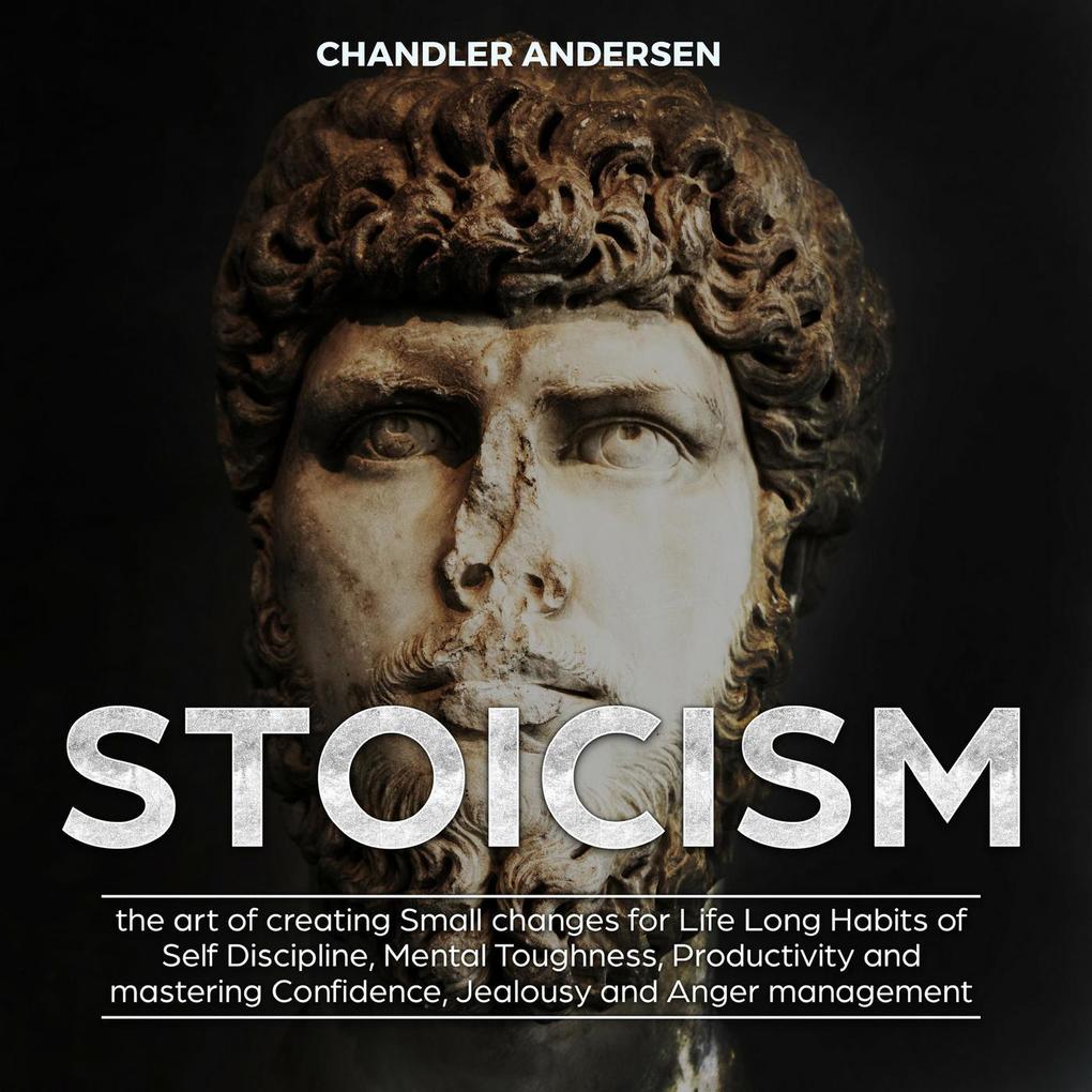 Stoicism the Art of Creating Small Changes for Life Long Habits of Self Discipline Mental Toughness Productivity and Mastering Confidence Jealousy and Anger Management