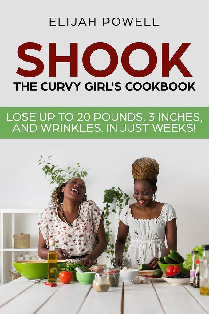 Shook: The Curvy Girl‘s Cookbook - Lose up to 20 pounds 3 Inches and Wrinkles in Just Weeks