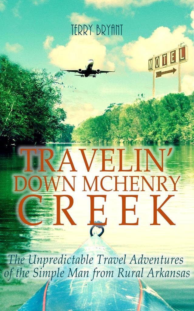 Travelin‘ Down McHenry Creek: The Unpredictable Travel Adventures of the Simple Man from Rural Arkansas