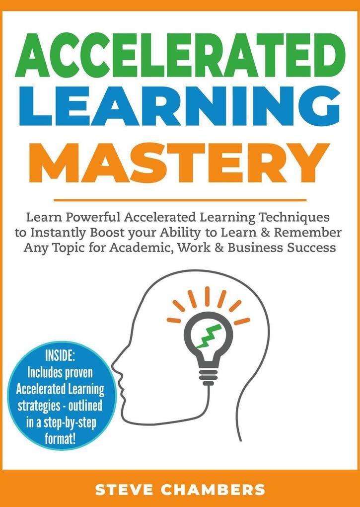 Accelerated Learning Mastery: Learn Powerful Accelerated Learning Techniques to Instantly Boost your Ability to Learn & Remember Any Topic for Academic Work & Business Success (Learning Mastery Series #2)