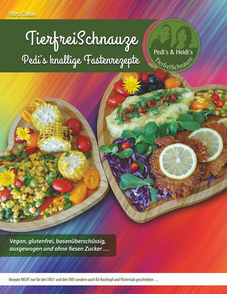 TierfreiSchnauze - Pedi's knallige Fastenrezepte ... Vegan glutenfrei basenüberschüssig ausgewogen und ohne fiesen Zucker ...