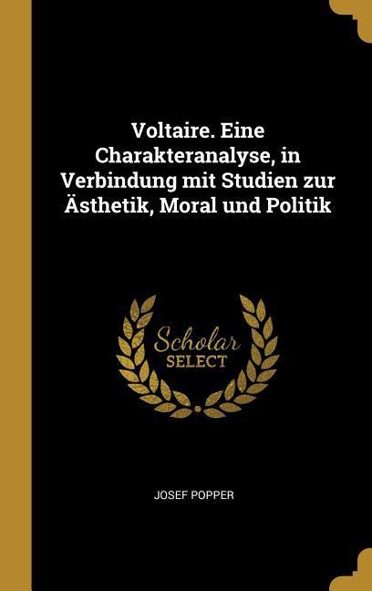 Voltaire. Eine Charakteranalyse in Verbindung Mit Studien Zur Ästhetik Moral Und Politik