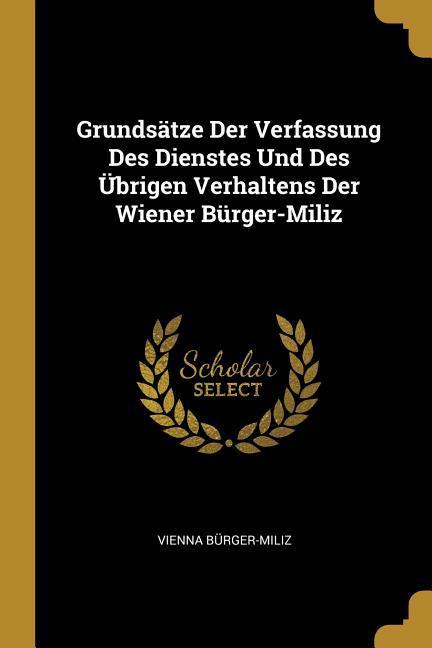 Grundsätze Der Verfassung Des Dienstes Und Des Übrigen Verhaltens Der Wiener Bürger-Miliz