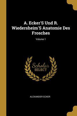 A. Ecker‘s Und R. Wiedersheim‘s Anatomie Des Frosches; Volume 1