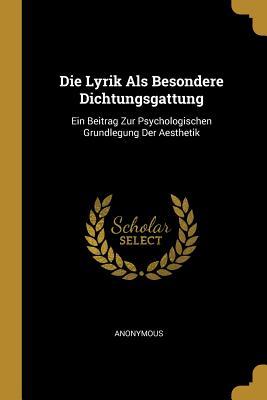 Die Lyrik ALS Besondere Dichtungsgattung: Ein Beitrag Zur Psychologischen Grundlegung Der Aesthetik