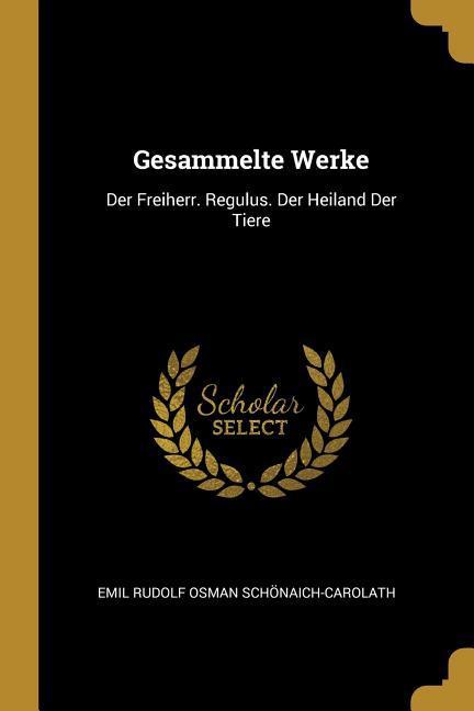 Gesammelte Werke: Der Freiherr. Regulus. Der Heiland Der Tiere