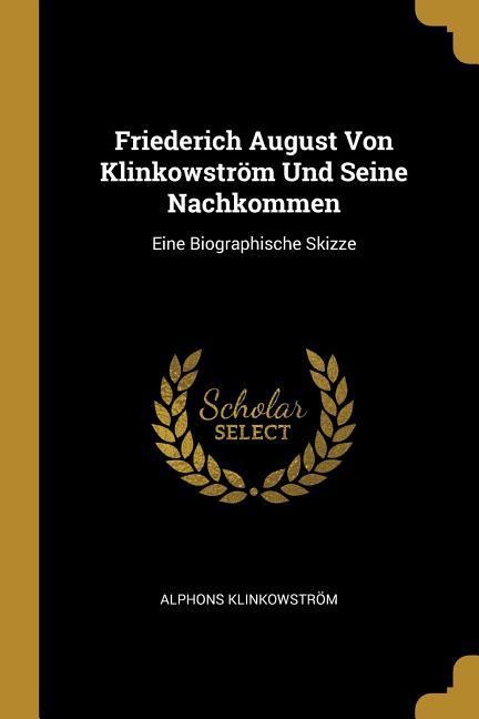 Friederich August Von Klinkowström Und Seine Nachkommen: Eine Biographische Skizze