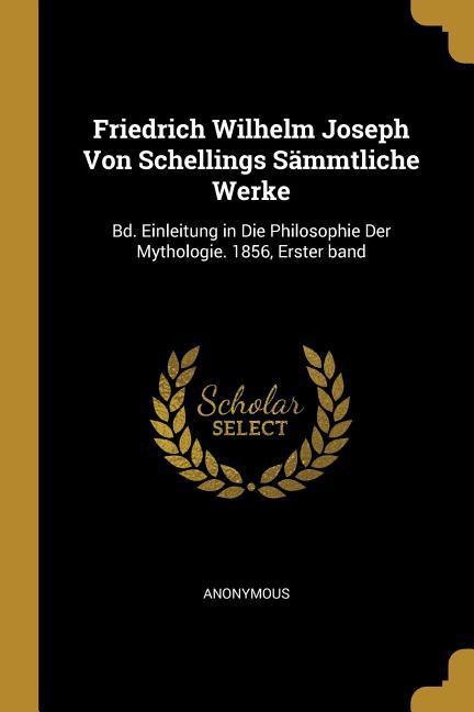 Friedrich Wilhelm Joseph Von Schellings Sämmtliche Werke: Bd. Einleitung in Die Philosophie Der Mythologie. 1856 Erster Band