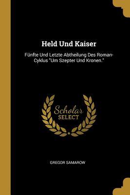 Held Und Kaiser: Fünfte Und Letzte Abtheilung Des Roman-Cyklus Um Szepter Und Kronen. - Gregor Samarow