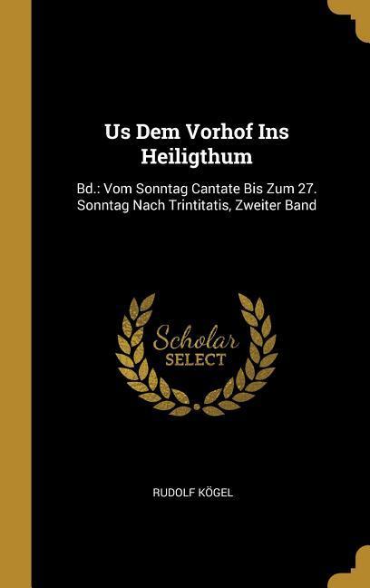 Us Dem Vorhof Ins Heiligthum: Bd.: Vom Sonntag Cantate Bis Zum 27. Sonntag Nach Trintitatis Zweiter Band