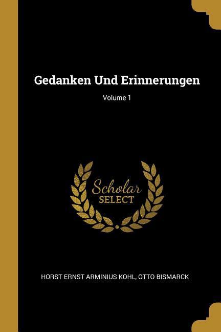 Gedanken Und Erinnerungen; Volume 1 - Horst Ernst Arminius Kohl/ Otto Bismarck