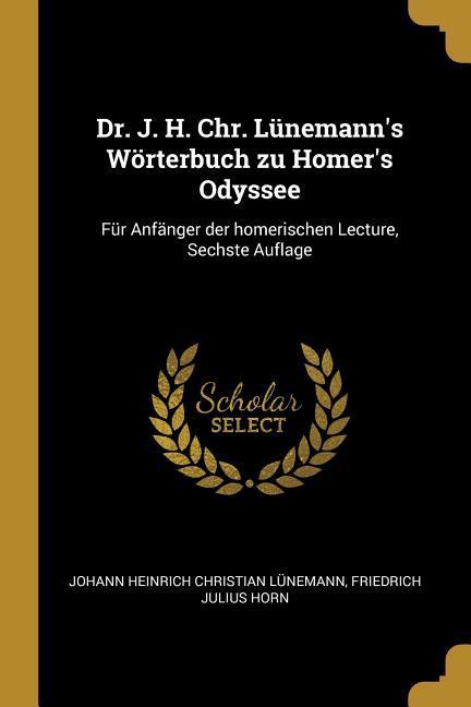 Dr. J. H. Chr. Lünemann‘s Wörterbuch Zu Homer‘s Odyssee: Für Anfänger Der Homerischen Lecture Sechste Auflage
