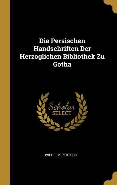 Die Persischen Handschriften Der Herzoglichen Bibliothek Zu Gotha - Wilhelm Pertsch