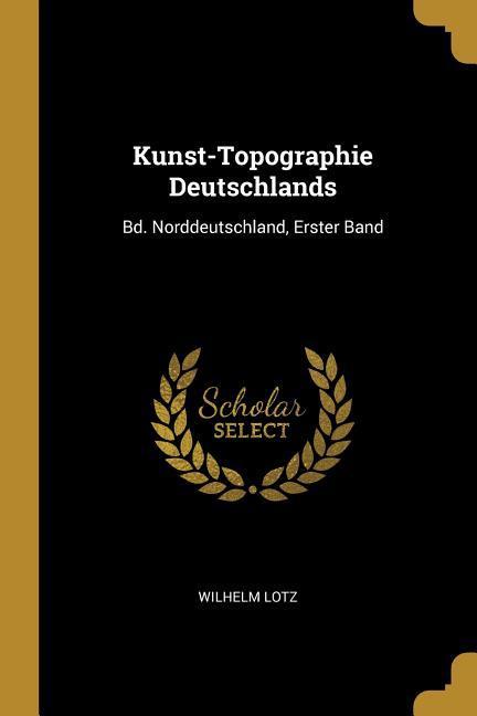 Kunst-Topographie Deutschlands: Bd. Norddeutschland Erster Band