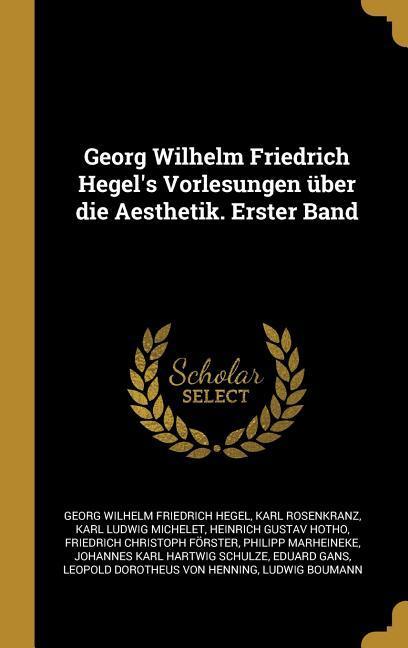 Georg Wilhelm Friedrich Hegel‘s Vorlesungen Über Die Aesthetik. Erster Band