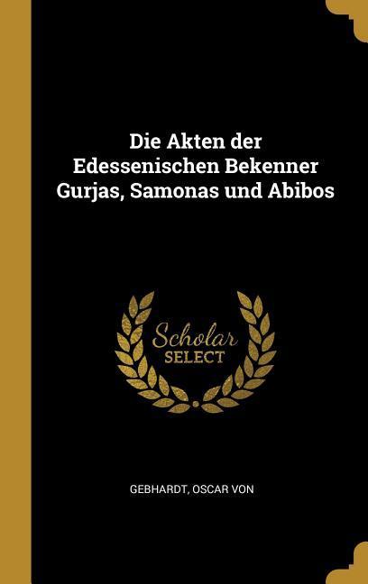 Die Akten der Edessenischen Bekenner Gurjas Samonas und Abibos