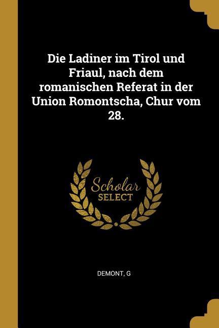 Die Ladiner im Tirol und Friaul nach dem romanischen Referat in der Union Romontscha Chur vom 28.