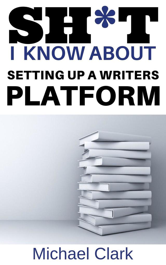 Sh*t I Know About Setting up a Writers Platform
