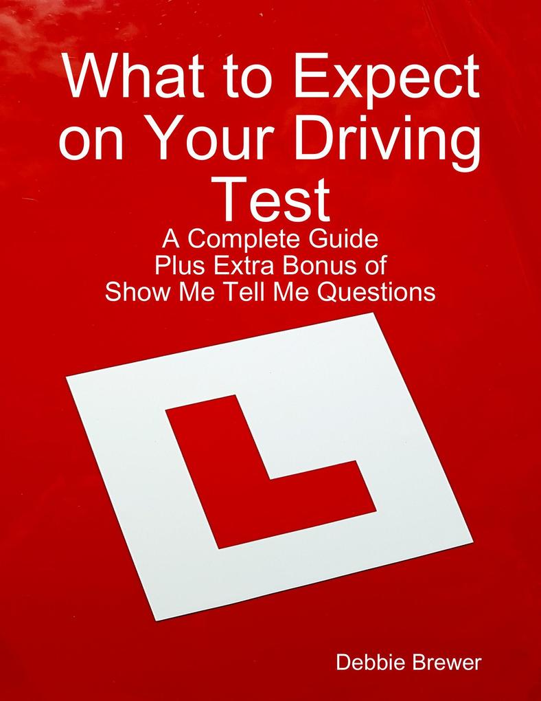 What to Expect on Your Driving Test: A Complete Guide: Plus Extra Bonus of Show Me Tell Me Questions