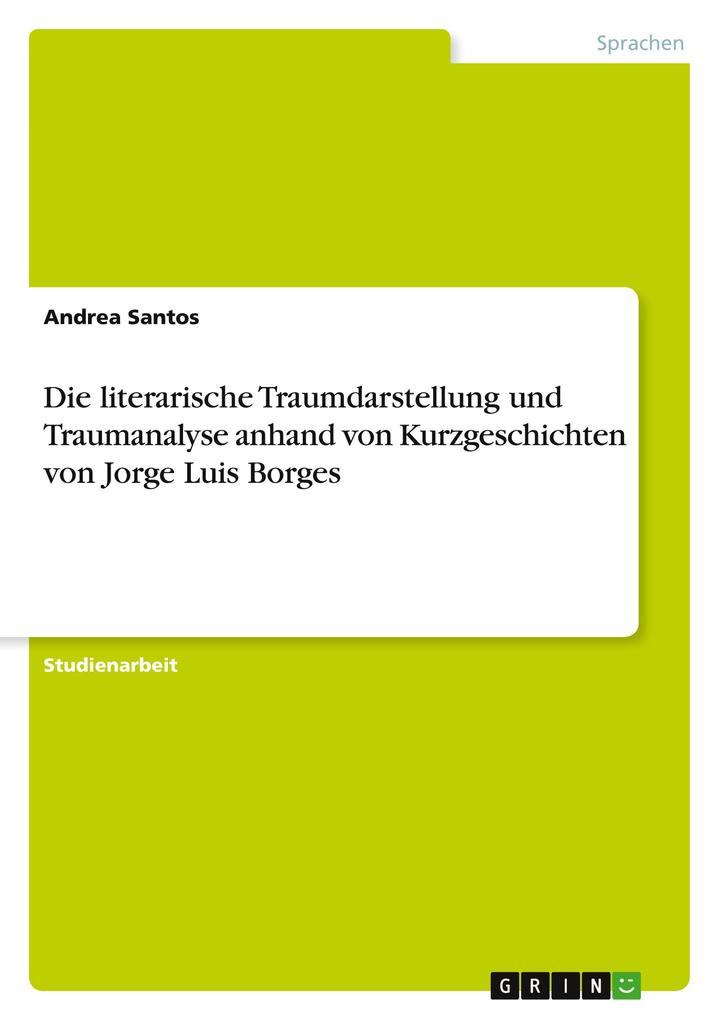 Die literarische Traumdarstellung und Traumanalyse anhand von Kurzgeschichten von Jorge Luis Borges