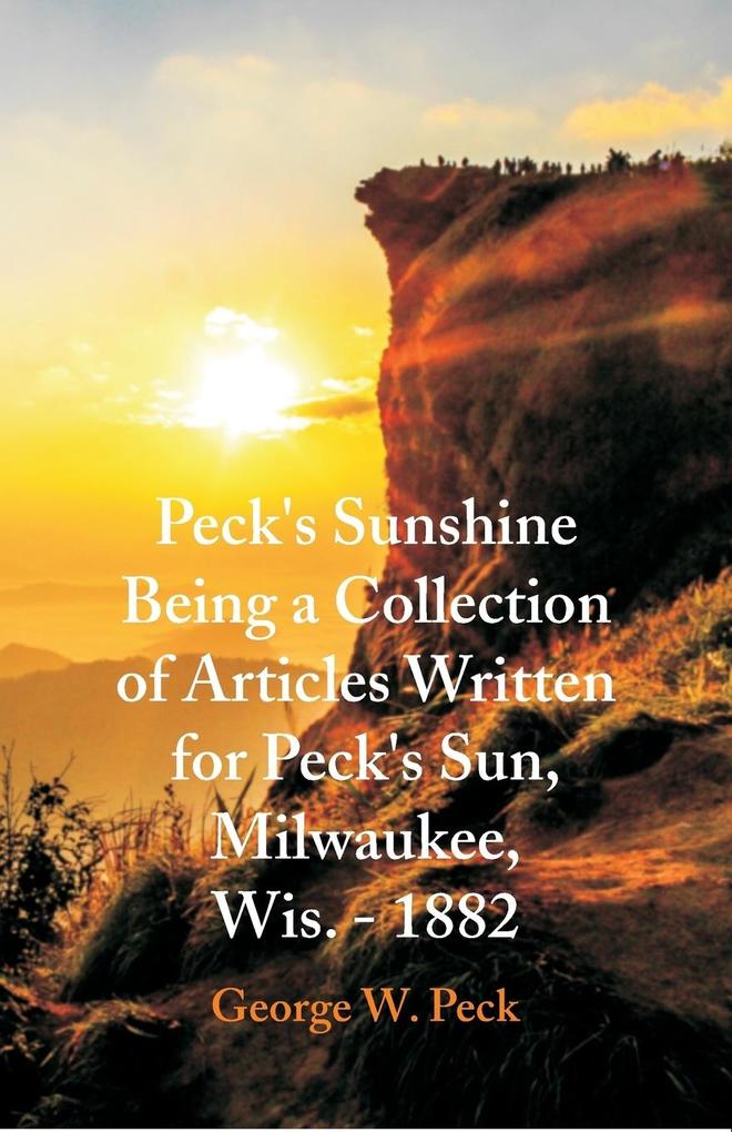 Peck's Sunshine Being a Collection of Articles Written for Peck's Sun Milwaukee Wis. - 1882