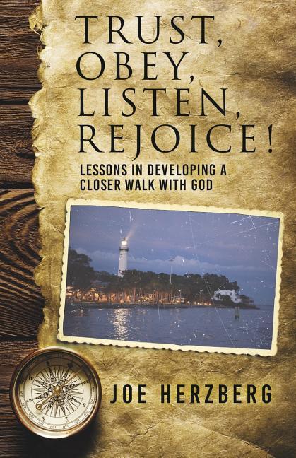 Trust Obey Listen Rejoice! Lessons In Developing a Closer Walk With God