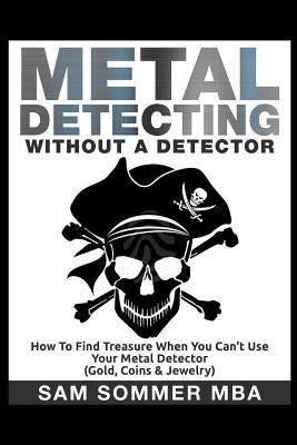 Metal Detecting: Without A Detector: How To Find Treasure When You Can‘t Use Your Metal Detector (Gold Coins & Jewelry)
