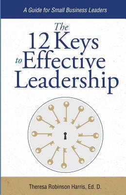 The 12 Keys to Effective Leadership: A Guide for Small Business Leaders