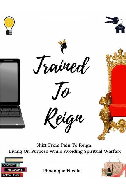 Trained To Reign: A Godly Girl‘s Guide How to Shift From Pain To Reign. Living On Purpose While Avoiding Spiritual Warfare