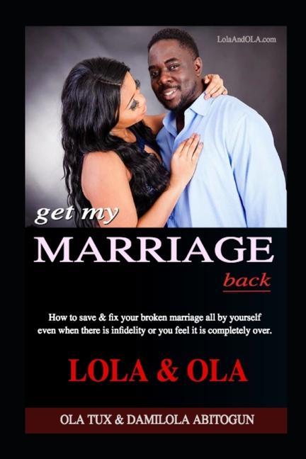 Get My Marriage Back: How to save & fix your broken marriage all by yourself even if there is infidelity or you feel it is completely over.