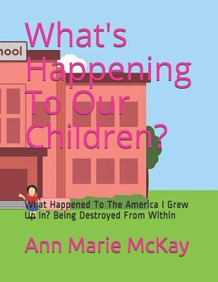 What‘s Happening To Our Children?: What Happened To The America I Grew Up In? Being Destroyed From Within