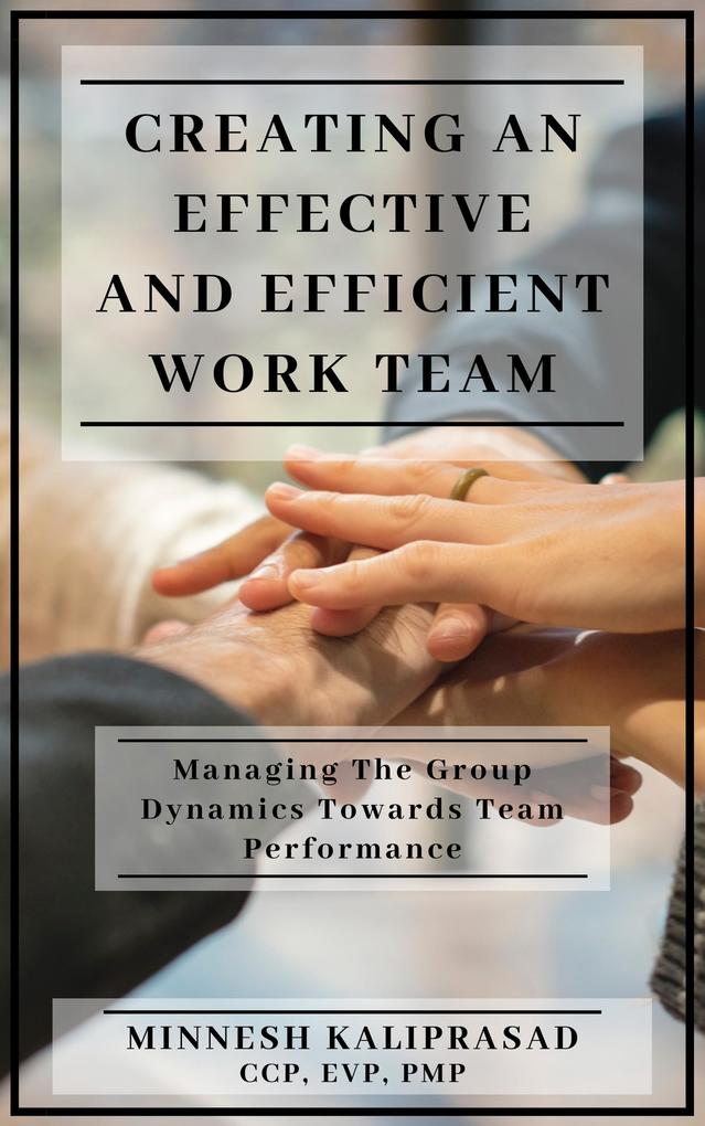 Creating an Effective and Efficient Work Team - Managing the Group Dynamics towards Team Performance
