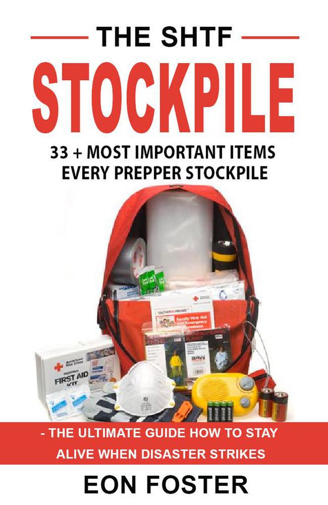 The SHTF Stockpile. 33 + Most Important Items Every Prepper Stockpile - The Ultimate Guide How to Stay Alive When Disaster Strikes