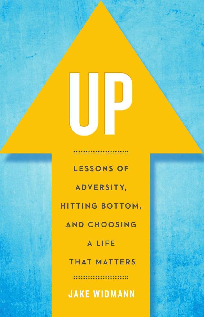 Up: Lessons of Adversity Hitting Bottom and Choosing a Life That Matters
