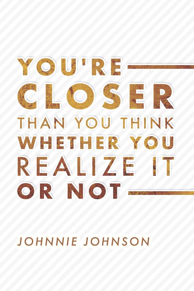 You‘re Closer Than You Think Whether You Realize It or Not