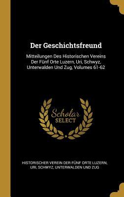Der Geschichtsfreund: Mitteilungen Des Historischen Vereins Der Fünf Orte Luzern Uri Schwyz Unterwalden Und Zug Volumes 61-62