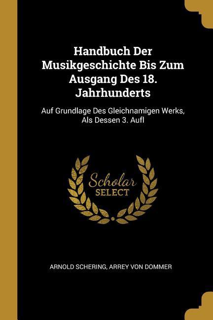 Handbuch Der Musikgeschichte Bis Zum Ausgang Des 18. Jahrhunderts: Auf Grundlage Des Gleichnamigen Werks ALS Dessen 3. Aufl