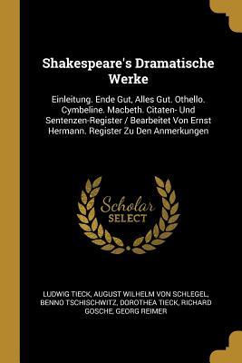 Shakespeare‘s Dramatische Werke: Einleitung. Ende Gut Alles Gut. Othello. Cymbeline. Macbeth. Citaten- Und Sentenzen-Register / Bearbeitet Von Ernst