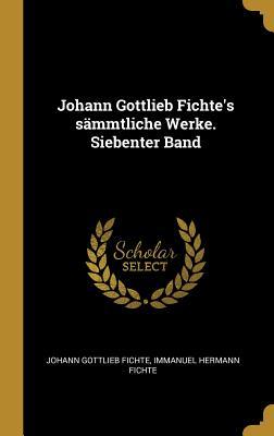 Johann Gottlieb Fichte‘s Sämmtliche Werke. Siebenter Band