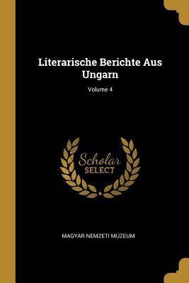 Literarische Berichte Aus Ungarn; Volume 4