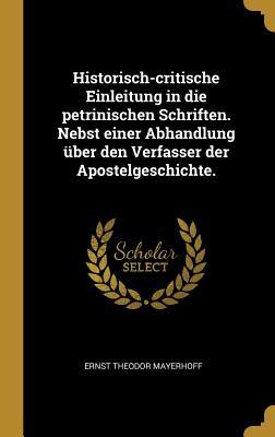 Historisch-Critische Einleitung in Die Petrinischen Schriften. Nebst Einer Abhandlung Über Den Verfasser Der Apostelgeschichte.