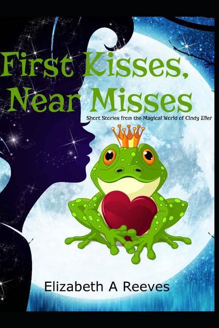 First Kisses Near Misses: Short Stories from the Magical World of Cindy Eller