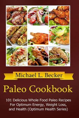Paleo Cookbook: 101 Delicious Whole Food Paleo Recipes For Optimum Energy Weight Loss and Health (Optimum Health Series)